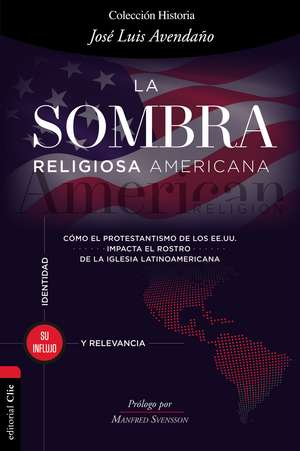 La sombra religiosa americana: Cómo el protestantismo de los EE. UU. impacta el rostro de la iglesia latinoamericana de José Luis Avendaño