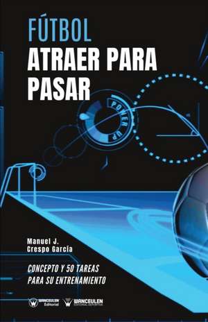 Fútbol. Atraer para pasar: Concepto y 50 tareas para su entrenamiento de Manuel J. Crespo García