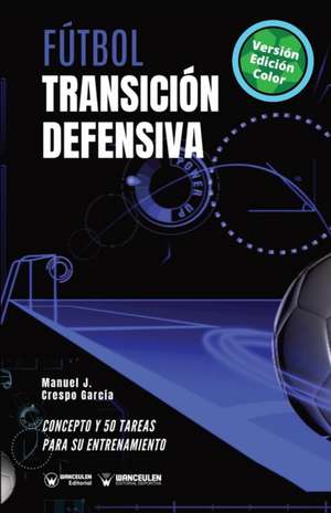 Fútbol. Transición defensiva: Concepto y 50 tareas para su entrenamiento (Versión Edición Color) de Manuel J. Crespo García