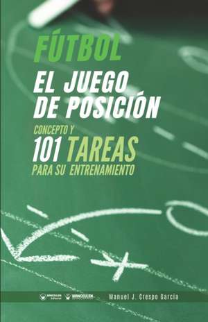 Fútbol. El juego de posición: Concepto y 101 tareas para su entrenamiento de Manuel J. Crespo García