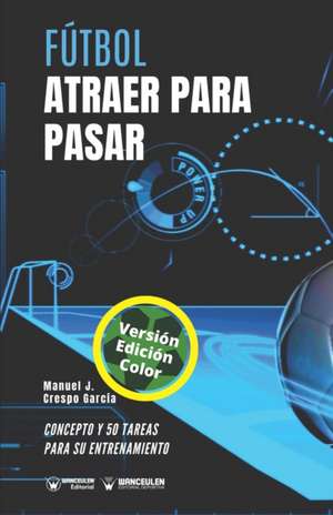 Fútbol. Atraer para pasar: Concepto y 50 tareas para su entrenamiento (Versión Edición Color) de Manuel J. Crespo García