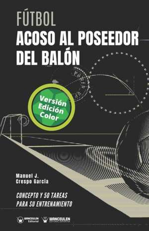 Fútbol. Acoso al poseedor del balón: Concepto y 50 tareas para su entrenamiento (Versión Edición Color) de Manuel J. Crespo García