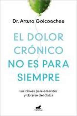 El Dolor Crónico No Es Para Siempre / Chronic Pain Isn't Forever de Arturo Goicoechea