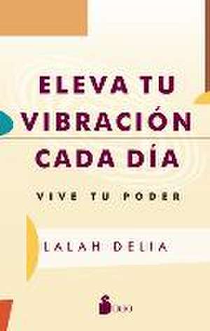 Eleva Tu Vibración Cada Día de Lalah Delia