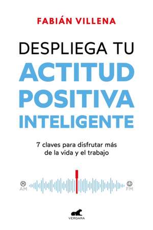 Despliega Tu Actitud Positiva Inteligente / Unleash Your Smart Positive Attitude de Fabián Villena