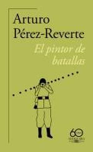 El Pintor de Batallas (60 Aniversario de Alfaguara) / The Painter of Battles de Arturo Pérez Reverte