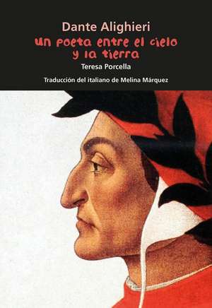 Dante Alighieri. Un Poeta Entre El Cielo Y La Tierra de Teresa Porcella