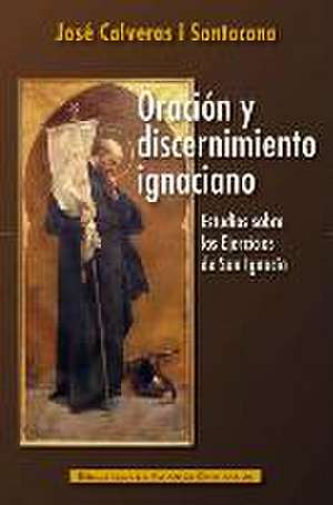 Oración y discernimiento ignaciano : estudios sobre los "Ejercicios" de san Ignacio de José Calveras i Santacana