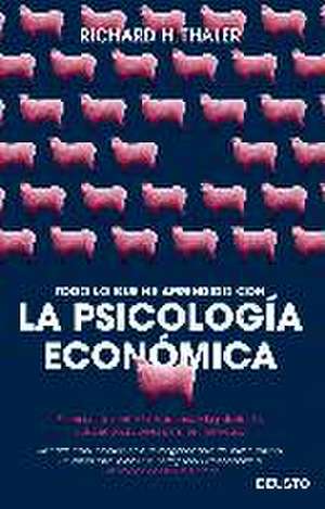 Todo lo que he aprendido con la psicología económica : el encuentro entre la economía y la psicología, y sus implicaciones para los individuos de Richard H. Thaler