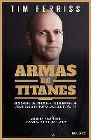 Armas de titanes : los secretos, trucos y costumbres de aquellos que han alcanzado el éxito de Timothy Ferriss