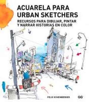 Acuarela Para Urban Sketchers: Recursos Para Dibujar, Pintar Y Narrar Historias En Color de Felix Scheinberger