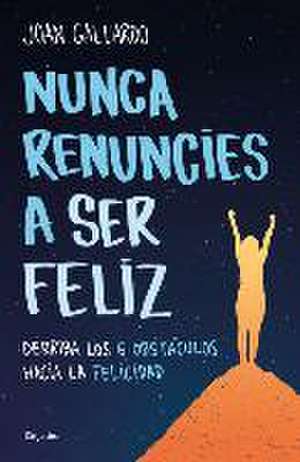 Nunca Renuncies a Ser Feliz: Derriba Los 6 Obstáculos Hacia La Felicidad / Never Give Up on Being Happy: Break Down the 6 Obstacles Towards Happiness de Joan Gallardo Llodrà