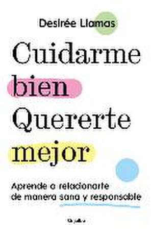 Cuidarme Bien. Quererte Mejor: Aprende a Relacionarte de Manera Sana Y Responsab Le / Taking Care of Me. Loving You Better. Learn to Relate with Others de Desirée Llamas