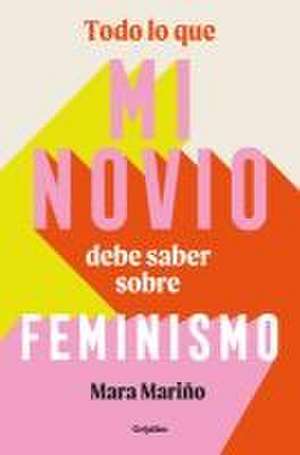 Todo Lo Que Mi Novio Debe Saber Sobre Feminismo / Everything My Boyfriend Should Know about Feminism de Mara Mariño García