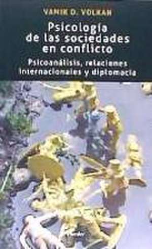 Psicología de las sociedades en conflicto : psicoanálisis, relaciones internacionales y diplomacia de Vamik Volkan