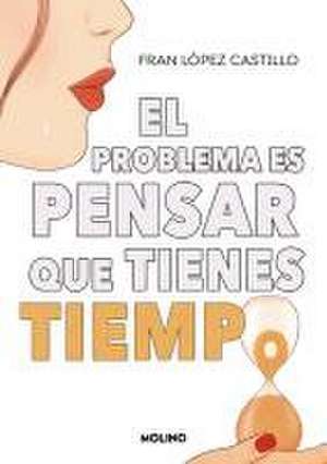 El Problema Es Pensar Que Tienes Tiempo / The Problem Is Thinking You Have Time de Fran López Castillo