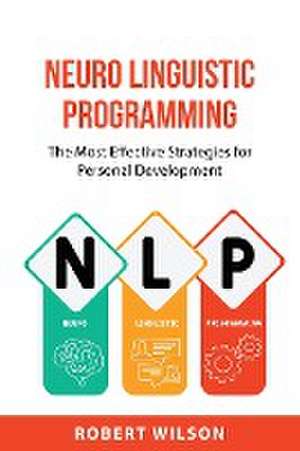 Neuro Linguistic Programming: The Most Effective Strategies for Personal Development de Robert Wilson