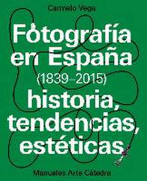 Fotografía en España, 1839-2015 : historia, tendencias, estéticas de Carmelo Vega de la Rosa