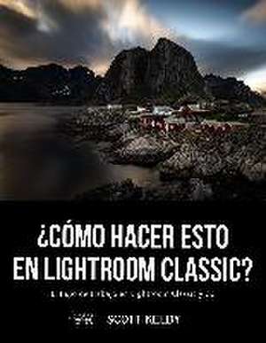 ¿Cómo hacer esto en Lightroom Classic? : el flujo de trabajo en Lightroom Classic y CC de Scott Kelby