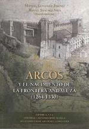 Arcos y el nacimiento de la frontera andaluza, 1264-1330 de Miguel Ángel Ladero Quesada