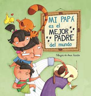 Mi papá es el mejor padre del mundo / My Daddy Is the Best Daddy in the World de Ana Zurita