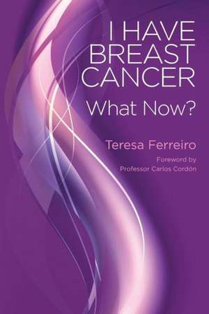 I Have Breast Cancer - What Now? de Teresa Ferreiro