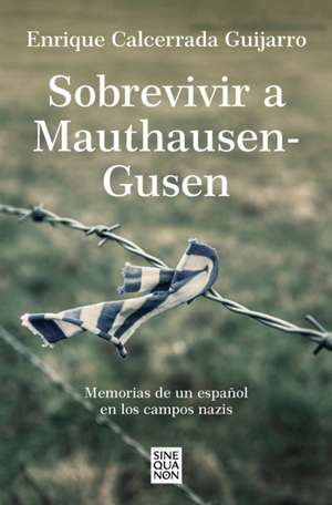 Sobrevivir a Mauthausen-Gusen: Memorias de Un Español En Los Campos Nazis / Surv Iving Mauthausen-Gusen. Memoirs of a Spaniard in the Nazi Concentrati de Enrique Calcerrada