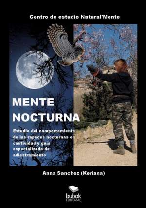 MENTE NOCTURNA Estudio del comportamiento de las rapaces nocturnas en cautividad y guía especializado de adiestramiento de Anna Sanchez