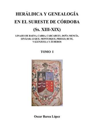 HERÁLDICA Y GENEALOGÍA EN EL SURESTE DE CÓRDOBA (Ss. XIII-XIX). LINAJES DE BAENA, CABRA, CARCABUEY, DOÑA MENCÍA, IZNÁJAR, LUQUE, MONTURQUE, PRIEGO, RUTE, VALENZUELA Y ZUHEROS de Oscar López Barea