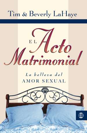 El acto matrimonial: La belleza del amor sexual de Tim LaHaye