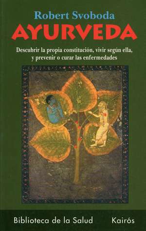 Ayurveda: Descubra Cual Es Su Constitucion, Como Ha de Vivir Segun Ella y Como Prevenir O Curar Sus Enfermedades de Robert Svodova