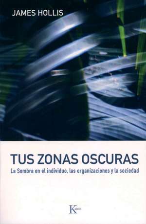 Tus Zonas Oscuras: La Sombra en el Individuo, las Organizaciones y la Sociedad = Why Good People Do Bad Things de James Hollis