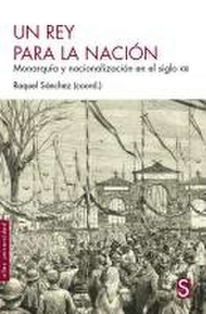 Un rey para la nación : monarquía y nacionalización en el siglo XIX de Raquel Sánchez García