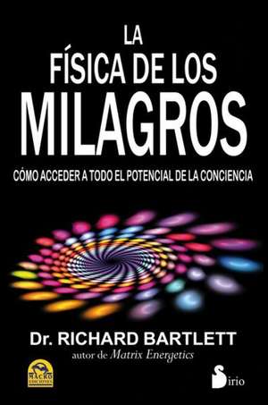 La Fisica de los Milagros: Como Acceder A Todo el Potencial de la Conciencia de Richard Bartlett