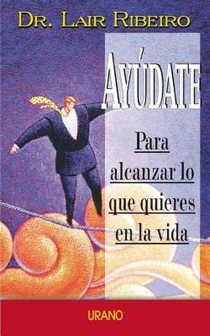 Ayudate Para Alcanzar Lo Que Quieres En La Vida = Help Yourself: Como Superar las Secuelas Provocadas Por una Madre Narcisista de Lair Ribeiro