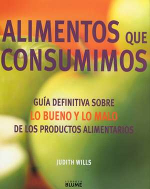 Alimentos Que Consuminos: Guia Definitivo Sobre Lo Bueno y Lo Malo de los Productos Alimentarios = The Food Bible de Judith Wills