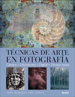 Tecnicas de Arte en Fotografia: Camara, Laboratorio, Digital, Tecnica Mixta de Tony Worobiec