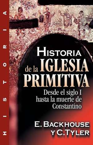 Historia de la iglesia primitiva: Desde el siglo I hasta la muerte de Constantino de E. Backhouse