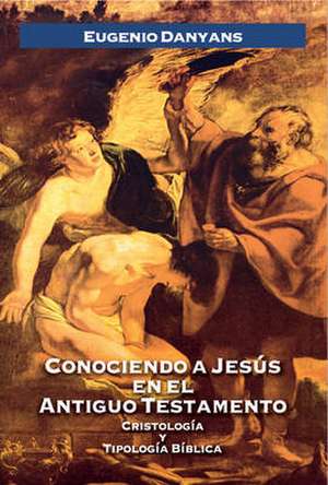 Conociendo a Jesús en el Antiguo Testamento de Eugenio Danyans de la Cinna