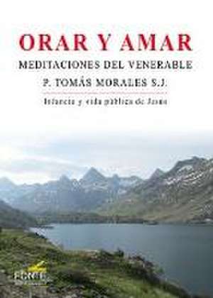 Orar y amar : meditaciones del venerable P. Tomás Morales S. J. de Tomás Morales Pérez