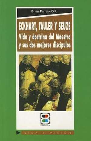 Eckhart, Tauler, Seuze: Vida y Doctrina del Maestro y Su DOS Mejores Discipulos de Brian Farrely