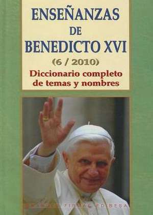 Ensenanzas de Benedicto XVI. Tomo 6: Diccionario Completo de Temas y Nombres de Benedicto XVI