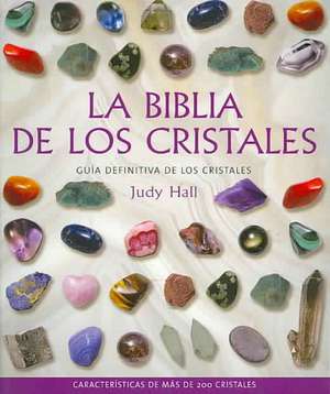 La biblia de los cristales : guía definitiva de los cristales : características de más de 200 cristales de Judy Hall