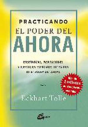 Practicando el poder del ahora : enseñanzas, meditaciones y ejercicios esenciales extraídos de "El poder del ahora" de Eckhart Tolle