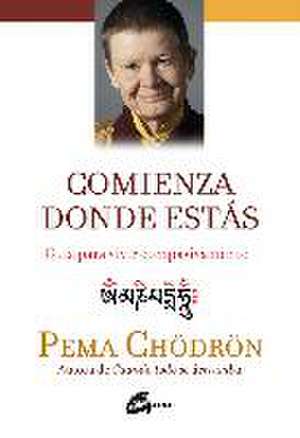 Comienza donde estás : guía para vivir compasivamente de Pema Chödrön