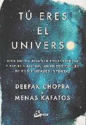 Tú eres el universo : una nueva alianza entre ciencia y espiritualidad, un nuevo futuro de posibilidades infinitas de Deepak Chopra