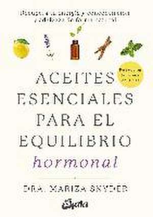 Aceites esenciales para el equilibrio hormonal : recupera tu energía y concentración y adelgaza de forma natural de Mariza Snyder