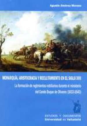 Monarquía, aristocracia y reclutamiento en el siglo XVII : la formación de regimientos nobiliarios durante el ministerio del Conde-duque de Olivares, 1632-1643 de Agustín Jiménez Moreno