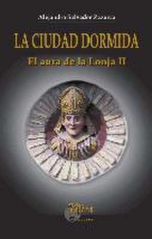 El aura de la Lonja II. La ciudad dormida : episodios tras los sitios de Zaragoza de Alejandro Salvador Zazurca