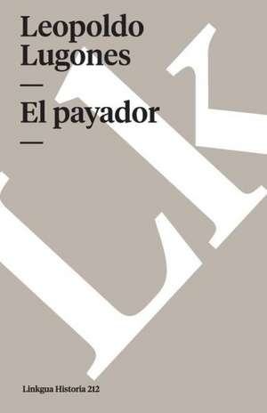 El payador de Leopoldo Lugones Argüello